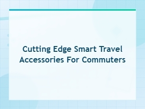 Cutting-Edge Smart Travel Accessories for Commuters