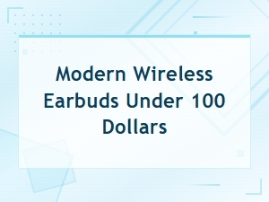 Top Modern Wireless Earbuds Under $100 for Every Budget